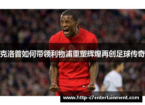 克洛普如何带领利物浦重塑辉煌再创足球传奇