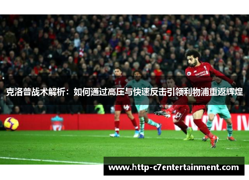 克洛普战术解析：如何通过高压与快速反击引领利物浦重返辉煌