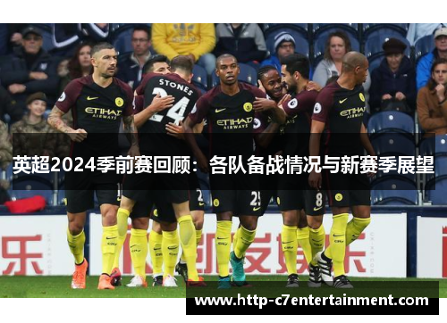 英超2024季前赛回顾：各队备战情况与新赛季展望