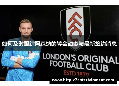如何及时跟踪阿森纳的转会动态与最新签约消息