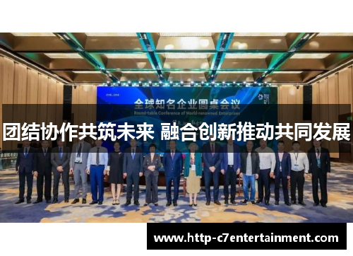 团结协作共筑未来 融合创新推动共同发展
