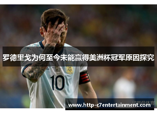 罗德里戈为何至今未能赢得美洲杯冠军原因探究