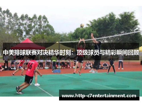 中美排球联赛对决精华时刻：顶级球员与精彩瞬间回顾