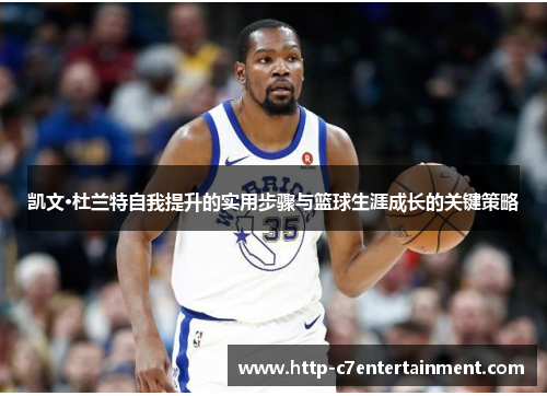 凯文·杜兰特自我提升的实用步骤与篮球生涯成长的关键策略