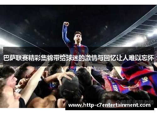 巴萨联赛精彩集锦带给球迷的激情与回忆让人难以忘怀