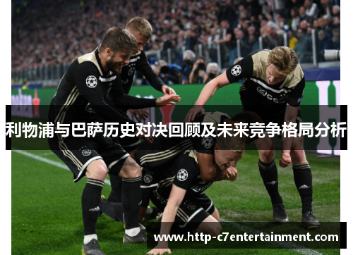 利物浦与巴萨历史对决回顾及未来竞争格局分析