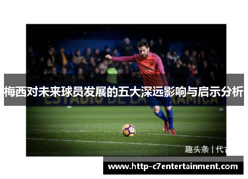 梅西对未来球员发展的五大深远影响与启示分析