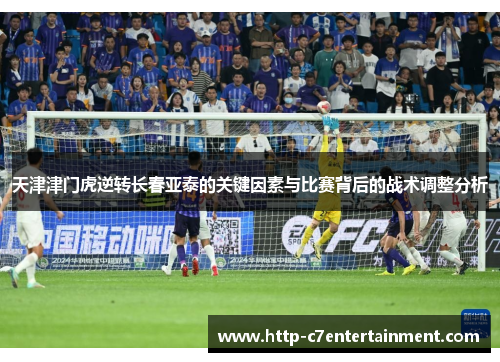 天津津门虎逆转长春亚泰的关键因素与比赛背后的战术调整分析