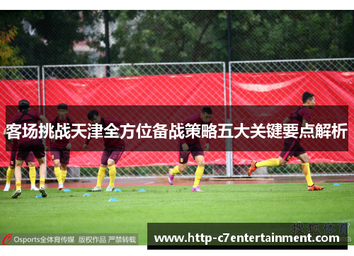 客场挑战天津全方位备战策略五大关键要点解析