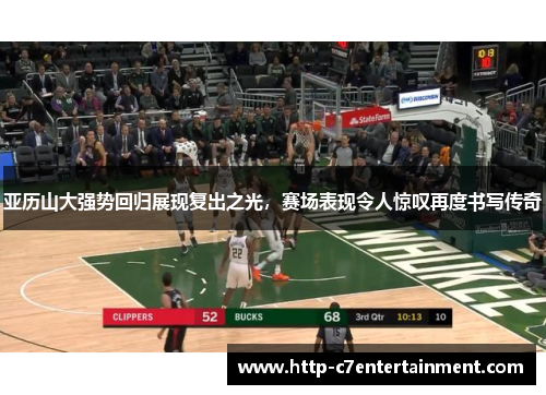 亚历山大强势回归展现复出之光，赛场表现令人惊叹再度书写传奇
