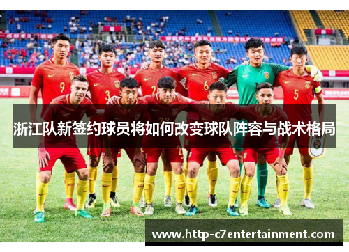 浙江队新签约球员将如何改变球队阵容与战术格局