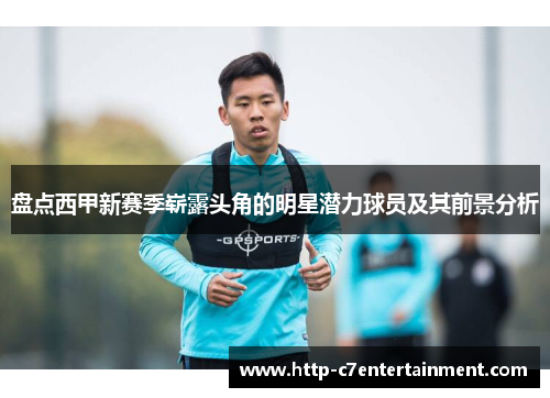 盘点西甲新赛季崭露头角的明星潜力球员及其前景分析