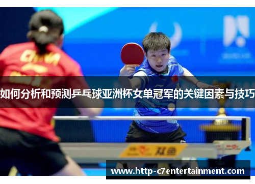 如何分析和预测乒乓球亚洲杯女单冠军的关键因素与技巧