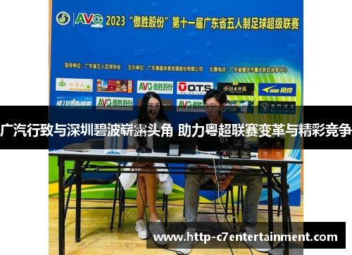 广汽行致与深圳碧波崭露头角 助力粤超联赛变革与精彩竞争