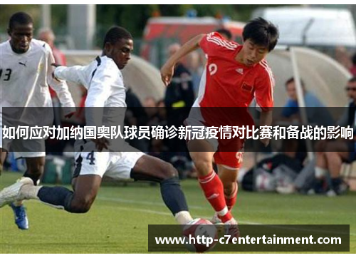 如何应对加纳国奥队球员确诊新冠疫情对比赛和备战的影响
