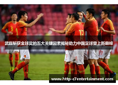 武磊斩获金球奖的五大关键因素揭秘助力中国足球登上新巅峰