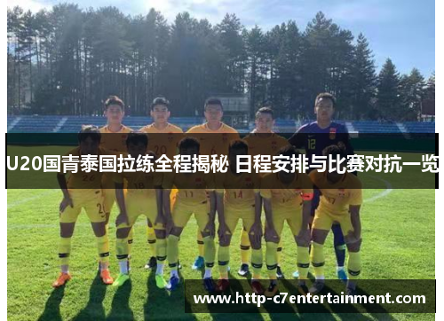 U20国青泰国拉练全程揭秘 日程安排与比赛对抗一览