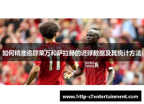 如何精准追踪莱万和萨拉赫的进球数据及其统计方法