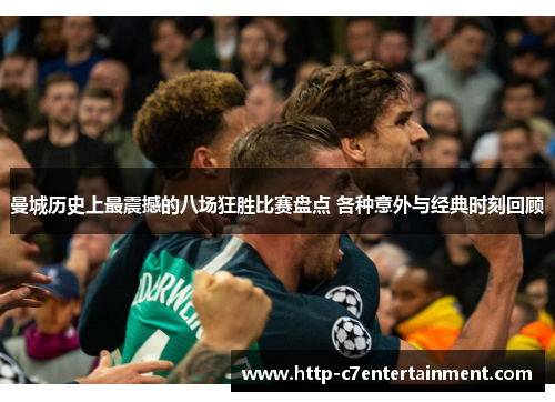 曼城历史上最震撼的八场狂胜比赛盘点 各种意外与经典时刻回顾