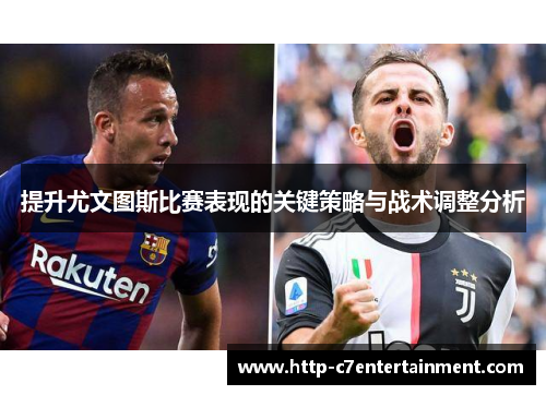 提升尤文图斯比赛表现的关键策略与战术调整分析