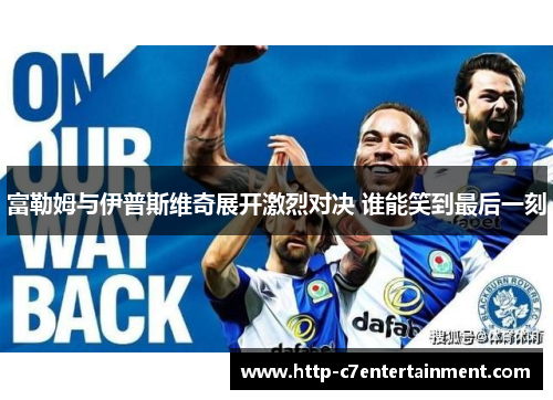 富勒姆与伊普斯维奇展开激烈对决 谁能笑到最后一刻