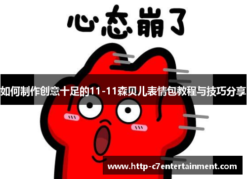 如何制作创意十足的11-11森贝儿表情包教程与技巧分享