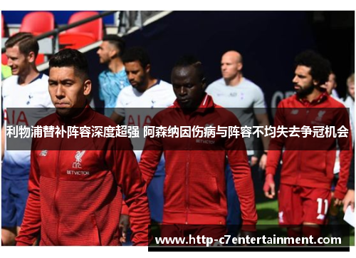 利物浦替补阵容深度超强 阿森纳因伤病与阵容不均失去争冠机会