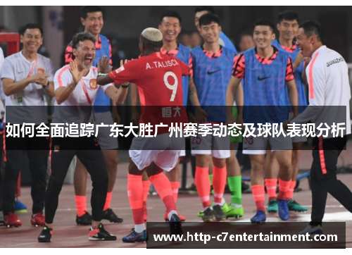 如何全面追踪广东大胜广州赛季动态及球队表现分析