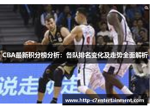 CBA最新积分榜分析：各队排名变化及走势全面解析