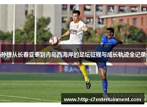 孙捷从长春亚泰到青岛西海岸的足坛征程与成长轨迹全记录