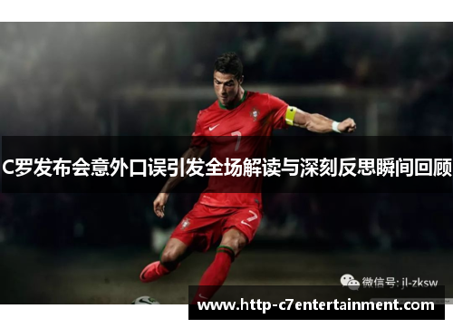 C罗发布会意外口误引发全场解读与深刻反思瞬间回顾