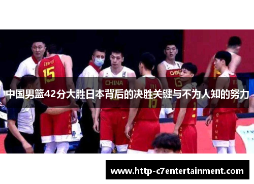 中国男篮42分大胜日本背后的决胜关键与不为人知的努力