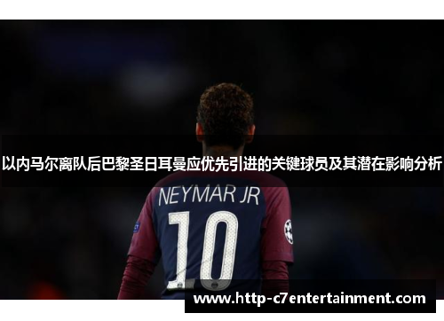 以内马尔离队后巴黎圣日耳曼应优先引进的关键球员及其潜在影响分析