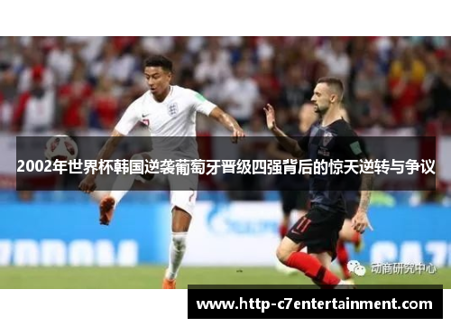 2002年世界杯韩国逆袭葡萄牙晋级四强背后的惊天逆转与争议
