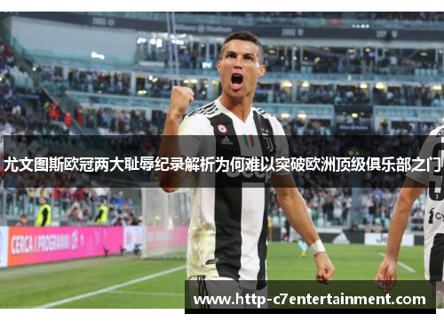 尤文图斯欧冠两大耻辱纪录解析为何难以突破欧洲顶级俱乐部之门