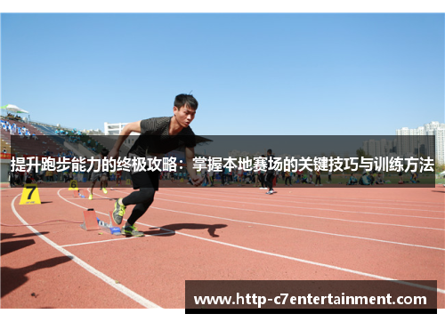 提升跑步能力的终极攻略：掌握本地赛场的关键技巧与训练方法