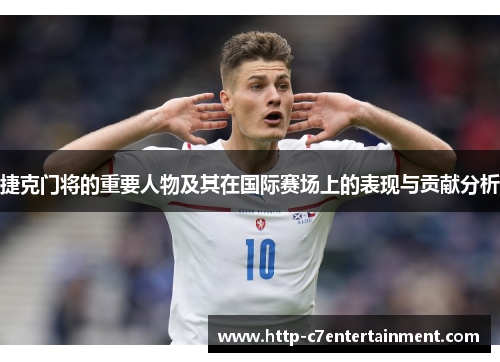 捷克门将的重要人物及其在国际赛场上的表现与贡献分析