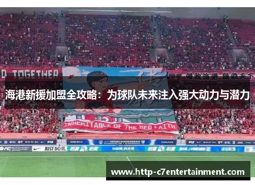 海港新援加盟全攻略：为球队未来注入强大动力与潜力