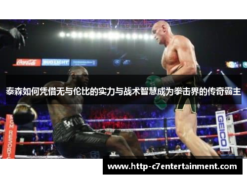 泰森如何凭借无与伦比的实力与战术智慧成为拳击界的传奇霸主