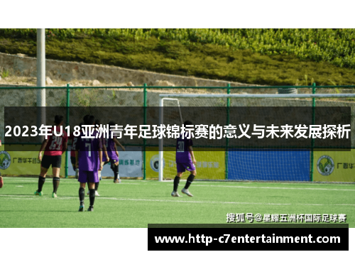 2023年U18亚洲青年足球锦标赛的意义与未来发展探析