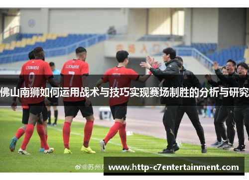 佛山南狮如何运用战术与技巧实现赛场制胜的分析与研究