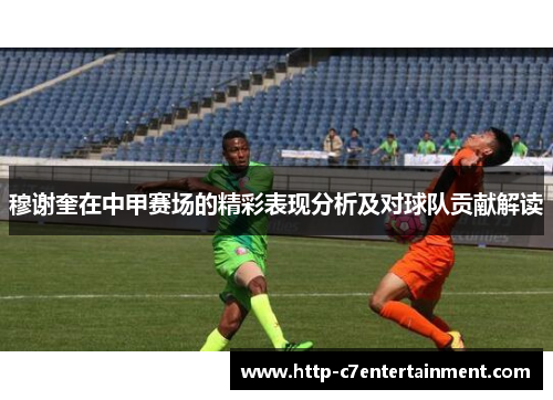 穆谢奎在中甲赛场的精彩表现分析及对球队贡献解读