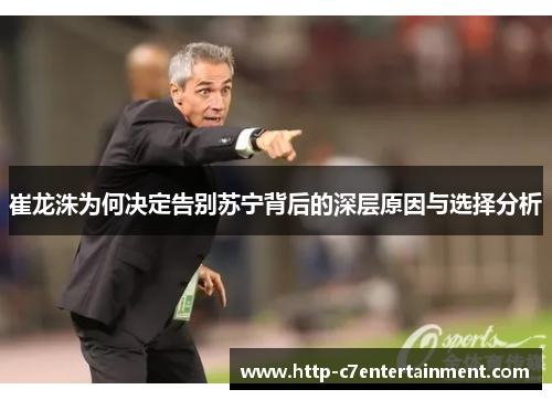 崔龙洙为何决定告别苏宁背后的深层原因与选择分析