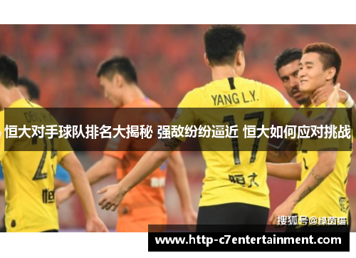 恒大对手球队排名大揭秘 强敌纷纷逼近 恒大如何应对挑战