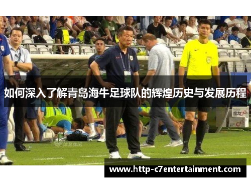 如何深入了解青岛海牛足球队的辉煌历史与发展历程
