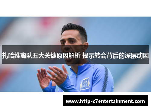 扎哈维离队五大关键原因解析 揭示转会背后的深层动因