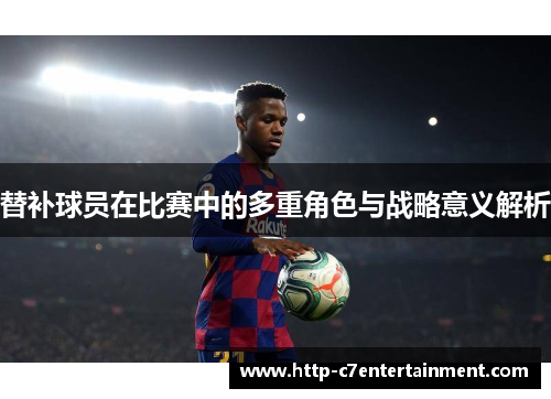 替补球员在比赛中的多重角色与战略意义解析