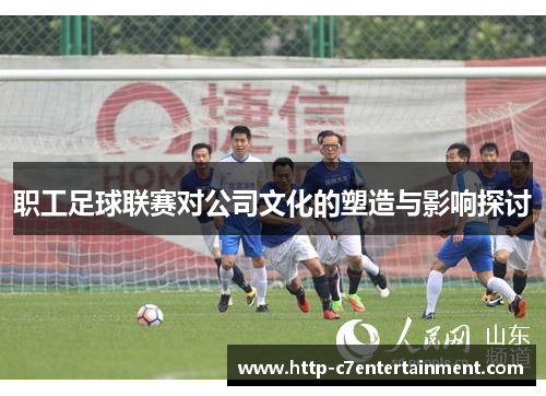 职工足球联赛对公司文化的塑造与影响探讨