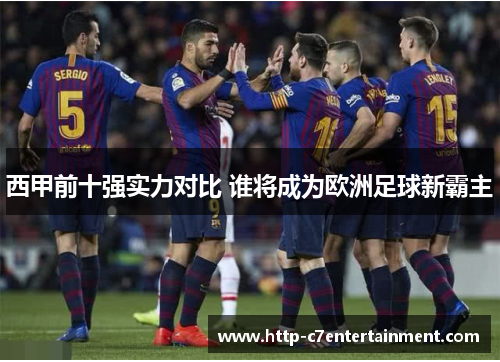 西甲前十强实力对比 谁将成为欧洲足球新霸主