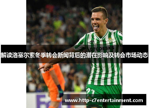解读洛塞尔索冬季转会新闻背后的潜在影响及转会市场动态